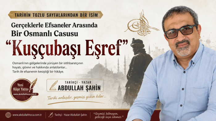 Tarihçi-Yazar Abdullah ŞAHİN'in kaleminden, Gerçeklerle Efsaneler Arasında Bir Osmanlı Casusu “Kuşçubaşı Eşref”